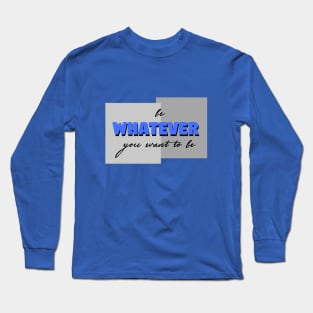 Be whatever you want to be Long Sleeve T-Shirt